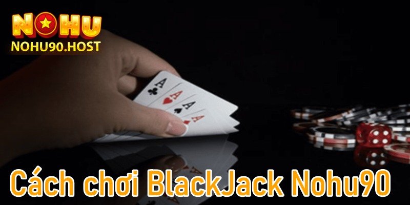 Luật chơi Blackjack Nohu90 cực chuẩn xác